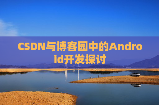 CSDN与博客园中的Android开发探讨